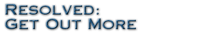 Resolved: Get Out More
