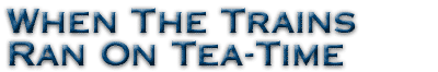 When The Trains Ran On Tea-Time