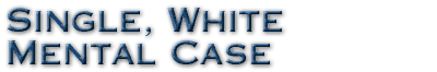 Single, White Mental Case